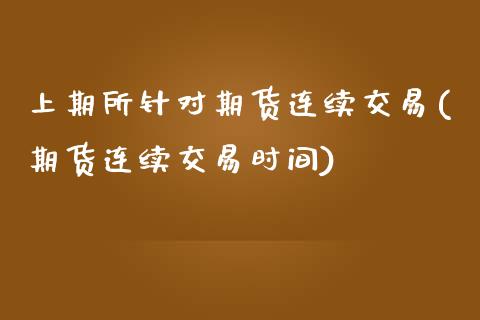 上期所针对期货连续交易(期货连续交易时间)_国际期货_第1张_期货直播室 上期所针对期货连续交易(期货连续交易时间)_https://www.zghnxxa.com_国际期货_第1张