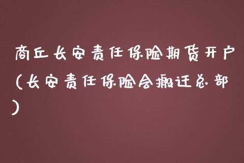 商丘长安责任保险期货开户(长安责任保险会搬迁总部)_https://www.zghnxxa.com_期货直播室_第1张