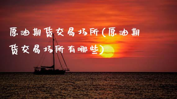 原油期货交易场所(原油期货交易场所有哪些)_期货直播室_第1张_期货直播室 原油期货交易场所(原油期货交易场所有哪些)_https://www.zghnxxa.com_期货直播室_第1张