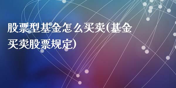 股票型基金怎么买卖(基金买卖股票规定)_https://www.zghnxxa.com_国际期货_第1张