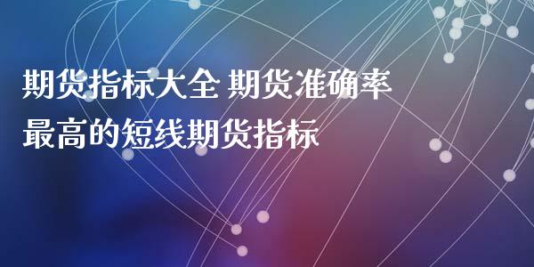 期货指标大全 期货准确率最高的短线期货指标_https://www.zghnxxa.com_国际期货_第1张