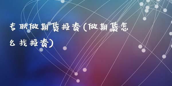 专职做期货投资(做期货怎么找投资)_国际期货_第1张_期货直播室 专职做期货投资(做期货怎么找投资)_https://www.zghnxxa.com_国际期货_第1张