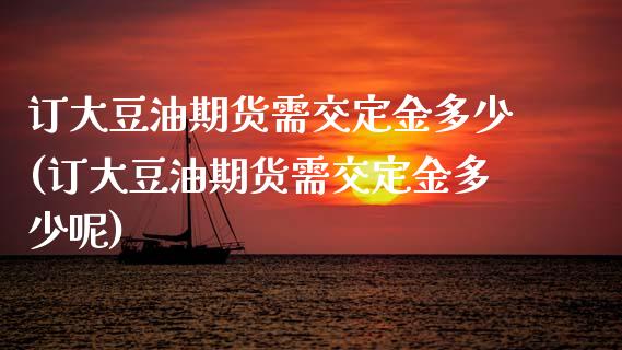 订大豆油期货需交定金多少(订大豆油期货需交定金多少呢)_https://www.zghnxxa.com_国际期货_第1张