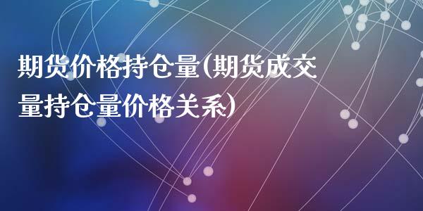 期货价格持仓量(期货成交量持仓量价格关系)_https://www.zghnxxa.com_黄金期货_第1张