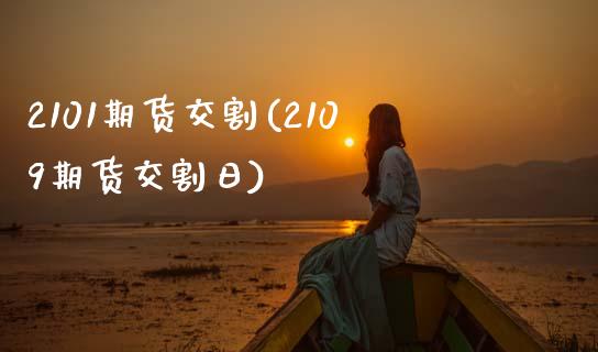 2101期货交割(2109期货交割日)_https://www.zghnxxa.com_黄金期货_第1张