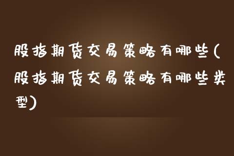 股指期货交易策略有哪些(股指期货交易策略有哪些类型)_https://www.zghnxxa.com_国际期货_第1张