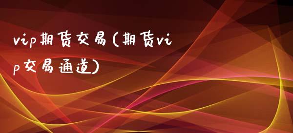 vip期货交易(期货vip交易通道)_https://www.zghnxxa.com_黄金期货_第1张