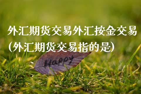 外汇期货交易外汇按金交易(外汇期货交易指的是)_https://www.zghnxxa.com_内盘期货_第1张