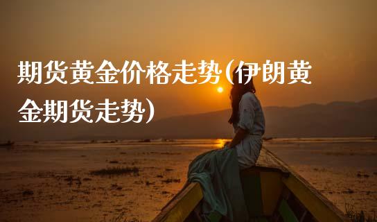 期货黄金价格走势(伊朗黄金期货走势)_内盘期货_第1张_期货直播室 期货黄金价格走势(伊朗黄金期货走势)_https://www.zghnxxa.com_内盘期货_第1张