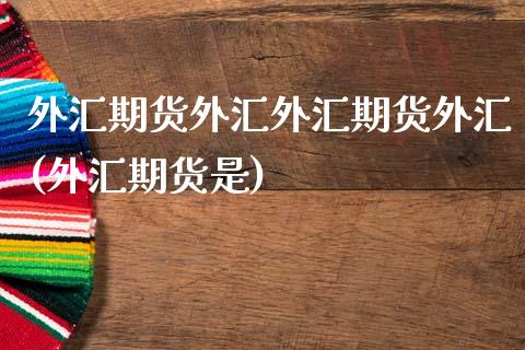 外汇期货外汇外汇期货外汇(外汇期货是)_国际期货_第1张_期货直播室 外汇期货外汇外汇期货外汇(外汇期货是)_https://www.zghnxxa.com_国际期货_第1张