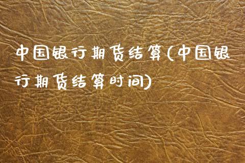 中国银行期货结算(中国银行期货结算时间)_https://www.zghnxxa.com_期货直播室_第1张