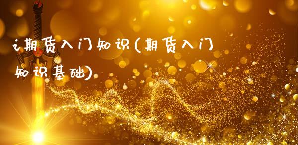 i期货入门知识(期货入门知识基础)_https://www.zghnxxa.com_内盘期货_第1张