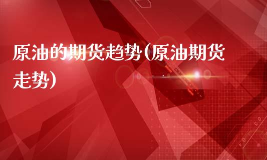 原油的期货趋势(原油期货走势)_https://www.zghnxxa.com_黄金期货_第1张