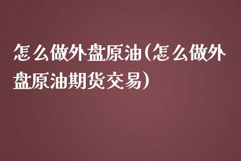 怎么做外盘原油(怎么做外盘原油期货交易)_黄金期货_第1张_期货直播室 怎么做外盘原油(怎么做外盘原油期货交易)_https://www.zghnxxa.com_黄金期货_第1张