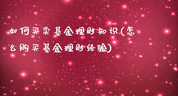 如何买卖基金理财知识(怎么购买基金理财经验)_国际期货_第1张_期货直播室 如何买卖基金理财知识(怎么购买基金理财经验)_https://www.zghnxxa.com_国际期货_第1张