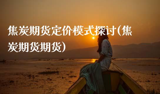 焦炭期货定价模式探讨(焦炭期货期货)_https://www.zghnxxa.com_黄金期货_第1张