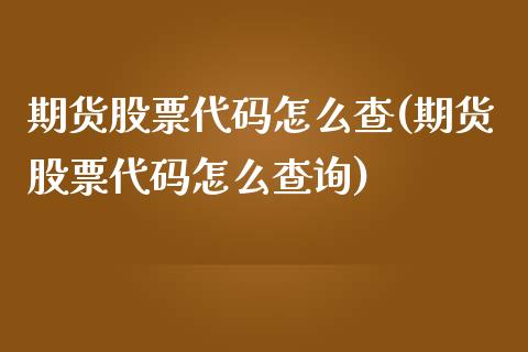 期货股票代码怎么查(期货股票代码怎么查询)_国际期货_第1张_期货直播室 期货股票代码怎么查(期货股票代码怎么查询)_https://www.zghnxxa.com_国际期货_第1张
