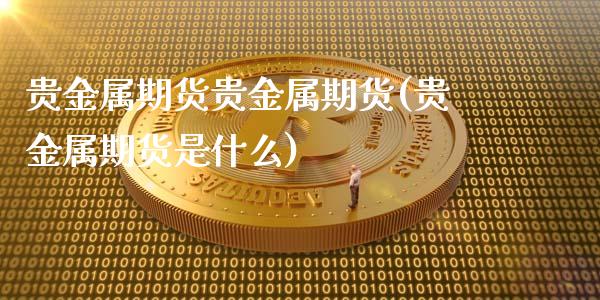 贵金属期货贵金属期货(贵金属期货是什么)_https://www.zghnxxa.com_国际期货_第1张