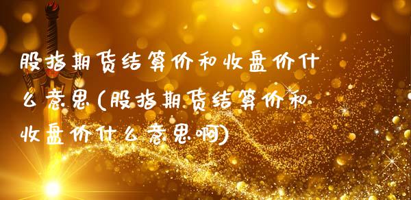 股指期货结算价和收盘价什么意思(股指期货结算价和收盘价什么意思啊)_https://www.zghnxxa.com_黄金期货_第1张