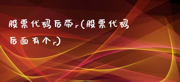 股票代码后带r(股票代码后面有个r)_https://www.zghnxxa.com_国际期货_第1张