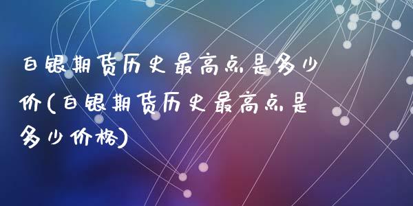 白银期货历史最高点是多少价(白银期货历史最高点是多少价格)_https://www.zghnxxa.com_内盘期货_第1张