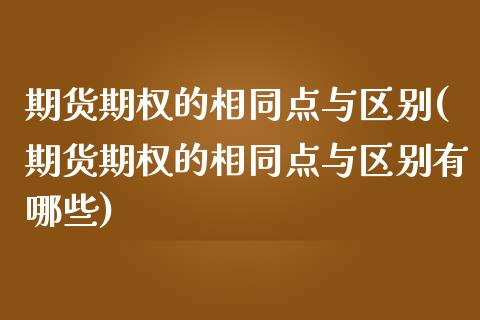 期货期权的相同点与区别(期货期权的相同点与区别有哪些)_https://www.zghnxxa.com_期货直播室_第1张