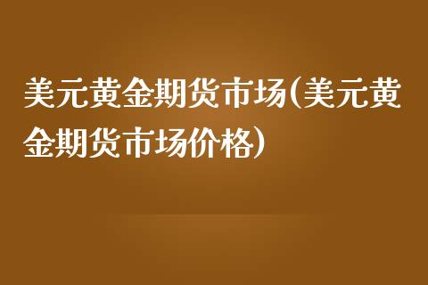 美元黄金期货市场(美元黄金期货市场价格)_https://www.zghnxxa.com_内盘期货_第1张