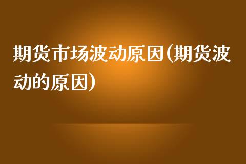 期货市场波动原因(期货波动的原因)_https://www.zghnxxa.com_黄金期货_第1张