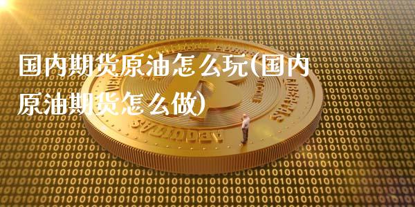 国内期货原油怎么玩(国内原油期货怎么做)_期货直播室_第1张_期货直播室 国内期货原油怎么玩(国内原油期货怎么做)_https://www.zghnxxa.com_期货直播室_第1张