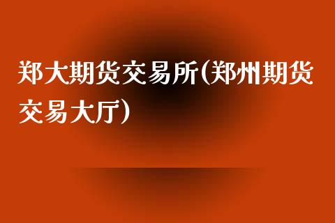 郑大期货交易所(郑州期货交易大厅)_https://www.zghnxxa.com_黄金期货_第1张