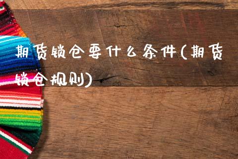 期货锁仓要什么条件(期货锁仓规则)_https://www.zghnxxa.com_黄金期货_第1张