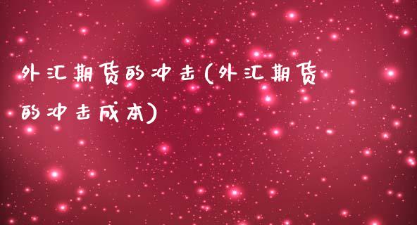 外汇期货的冲击(外汇期货的冲击成本)_https://www.zghnxxa.com_内盘期货_第1张