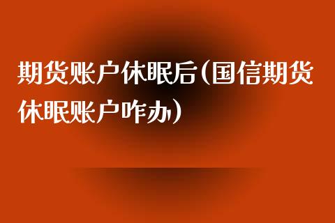 期货账户休眠后(国信期货休眠账户咋办)_https://www.zghnxxa.com_国际期货_第1张