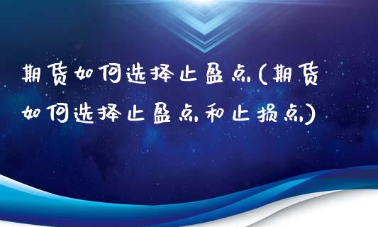 期货如何选择止盈点(期货如何选择止盈点和止损点)_https://www.zghnxxa.com_内盘期货_第1张
