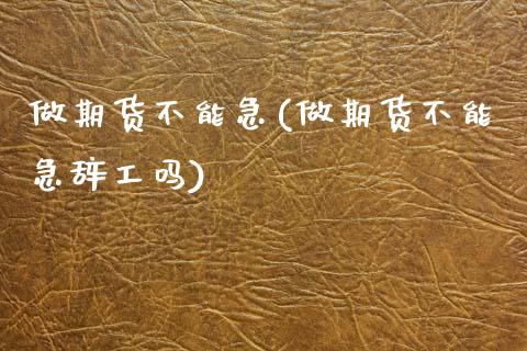 做期货不能急(做期货不能急辞工吗)_国际期货_第1张_期货直播室 做期货不能急(做期货不能急辞工吗)_https://www.zghnxxa.com_国际期货_第1张