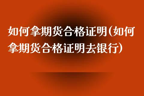 如何拿期货合格证明(如何拿期货合格证明去银行)_https://www.zghnxxa.com_内盘期货_第1张