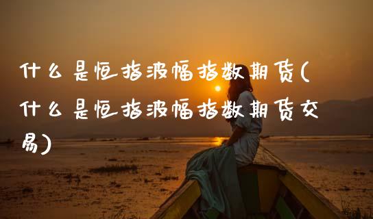 什么是恒指波幅指数期货(什么是恒指波幅指数期货交易)_https://www.zghnxxa.com_黄金期货_第1张