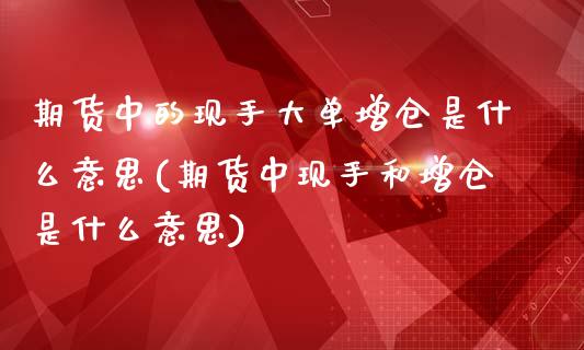 期货中的现手大单增仓是什么意思(期货中现手和增仓是什么意思)_内盘期货_第1张_期货直播室 期货中的现手大单增仓是什么意思(期货中现手和增仓是什么意思)_https://www.zghnxxa.com_内盘期货_第1张