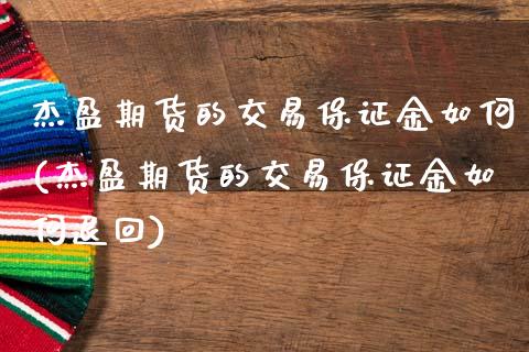 杰盈期货的交易保证金如何(杰盈期货的交易保证金如何退回)_https://www.zghnxxa.com_国际期货_第1张