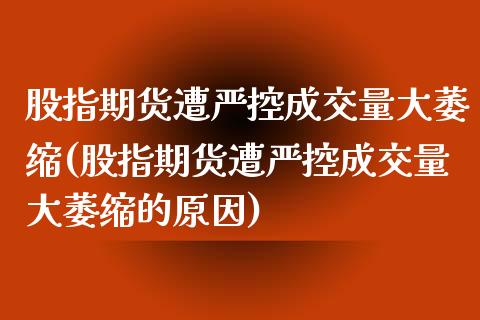 股指期货遭严控成交量大萎缩(股指期货遭严控成交量大萎缩的原因)_https://www.zghnxxa.com_黄金期货_第1张