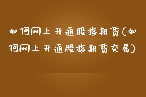 如何网上开通股指期货(如何网上开通股指期货交易)_https://www.zghnxxa.com_期货直播室_第1张