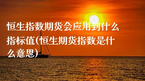 恒生指数期货会应用到什么指标值(恒生期货指数是什么意思)_期货直播室_第1张_期货直播室 恒生指数期货会应用到什么指标值(恒生期货指数是什么意思)_https://www.zghnxxa.com_期货直播室_第1张