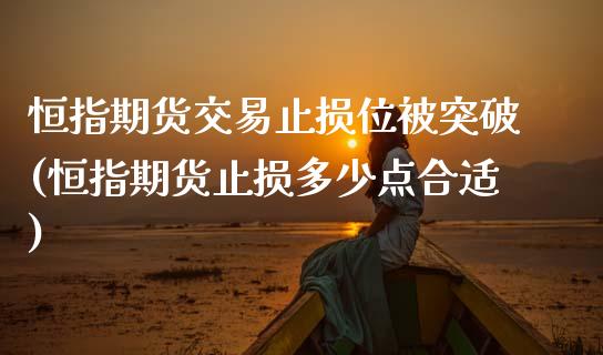 恒指期货交易止损位被突破(恒指期货止损多少点合适)_https://www.zghnxxa.com_国际期货_第1张