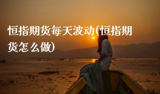 恒指期货每天波动(恒指期货怎么做)_https://www.zghnxxa.com_期货直播室_第1张