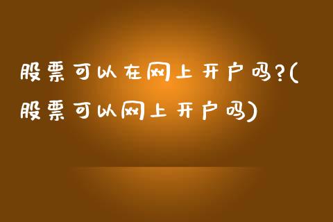 股票可以在网上开户吗?(股票可以网上开户吗)_https://www.zghnxxa.com_黄金期货_第1张