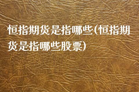 恒指期货是指哪些(恒指期货是指哪些股票)_https://www.zghnxxa.com_黄金期货_第1张