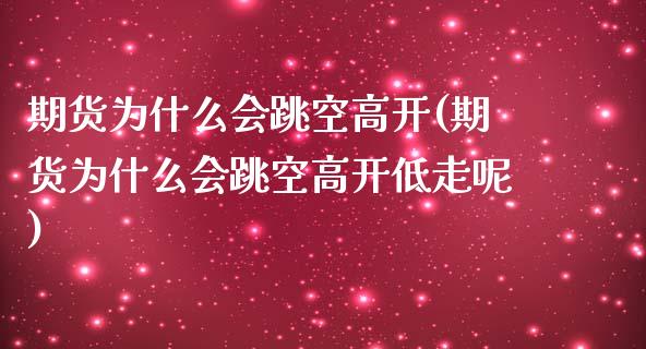 期货为什么会跳空高开(期货为什么会跳空高开低走呢)_https://www.zghnxxa.com_内盘期货_第1张