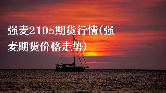 强麦2105期货行情(强麦期货价格走势)_https://www.zghnxxa.com_黄金期货_第1张
