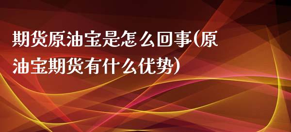 期货原油宝是怎么回事(原油宝期货有什么优势)_https://www.zghnxxa.com_国际期货_第1张