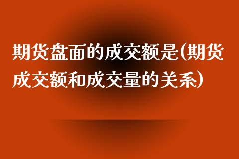期货盘面的成交额是(期货成交额和成交量的关系)_国际期货_第1张_期货直播室 期货盘面的成交额是(期货成交额和成交量的关系)_https://www.zghnxxa.com_国际期货_第1张
